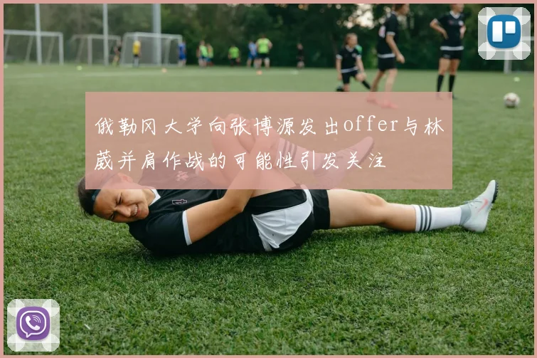 俄勒冈大学向张博源发出offer与林葳并肩作战的可能性引发关注