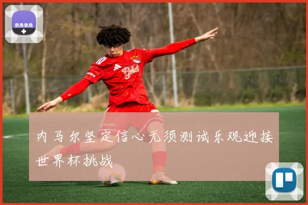 内马尔坚定信心无须测试乐观迎接世界杯挑战