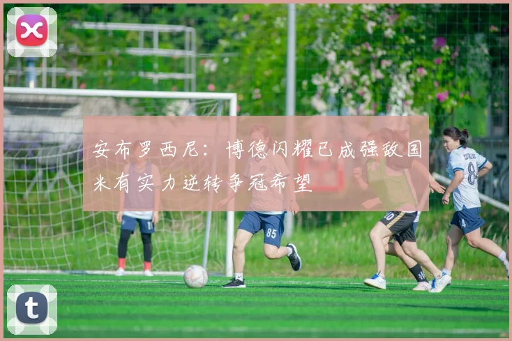 安布罗西尼：博德闪耀已成强敌国米有实力逆转争冠希望
