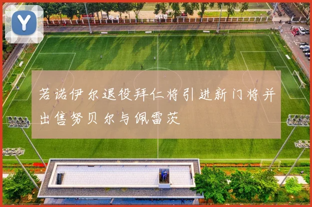 若诺伊尔退役拜仁将引进新门将并出售努贝尔与佩雷茨