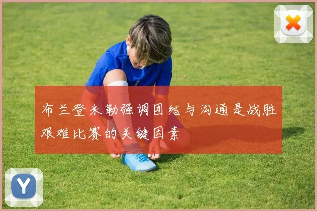 布兰登米勒强调团结与沟通是战胜艰难比赛的关键因素