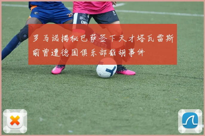 罗马诺揭秘巴萨签下天才塔瓦雷斯前曾遭德国俱乐部截胡事件