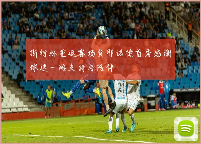 斯特林重返赛场费耶诺德首秀感谢球迷一路支持与陪伴